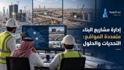 دليلك إلى إدارة مشاريع البناء متعددة المواقع وأهم التحديات وكيف نتغلب عليها