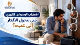 أعراض الوسواس القهري الفكرية والجسدية وخطوات التشخيص والعلاج