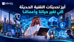 أبرز تحديثات التقنية الحديثة التي تغير حياتنا وأعمالنا